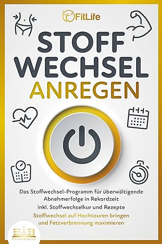 STOFFWECHSEL ANREGEN: Das Stoffwechsel-Programm für überwältigende Abnehmerfolge in Rekordzeit inkl. Stoffwechselkur und Rezepte - Stoffwechsel auf Hochtouren bringen und Fettverbrennung maximieren