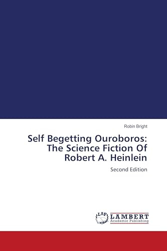 Self Begetting Ouroboros: The Science Fiction Of Robert A. Heinlein: Second Edition