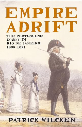 Empire Adrift: The Portuguese Court in Rio de Janeiro 1808 - 1821