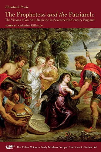 The Prophetess and the Patriarch – The Visions of an Anti–Regicide in Seventeenth–Century England: Volume 96 (The Other Voice in Early Modern Europe: The Toronto Series)