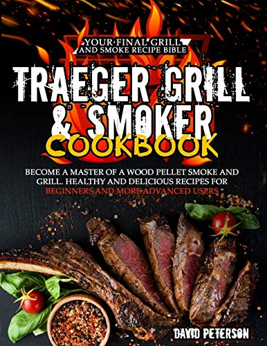 The Traeger Grill and Smoker Cookbook: Become a Master of a Wood Pellet Smoke and Grill. Healthy and Delicious Recipes For Beginners and More Advanced Users