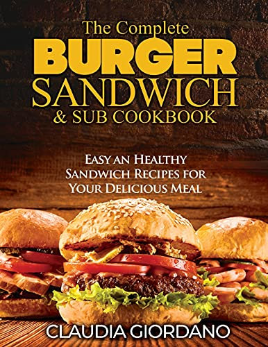 The Complete Burger Sandwich e Sub Cookbook: Easy an Healthy Sandwich Recipes for Your Delicious Meal