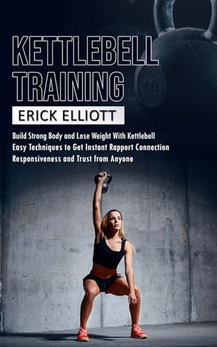 Kettlebell Training: Build Strong Body and Lose Weight With Kettlebell (Burn Fat and Get Lean and Shredded in a Days With Total Body Kettlebell Training)