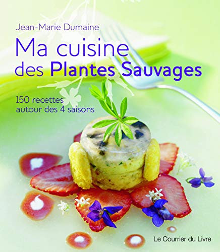 Ma cuisine des plantes sauvages - 150 recettes autour des 4 saisons