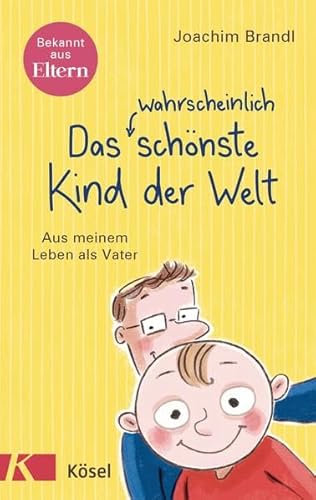 Das wahrscheinlich schönste Kind der Welt: Aus meinem Leben als Vater