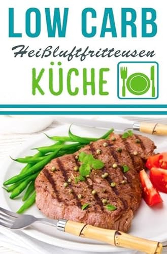 Low Carb Heißluftfritteuse Rezepte - Kochen & Backen mit der Heißluftfritteuse: Heißluftfritteuse Rezeptbuch