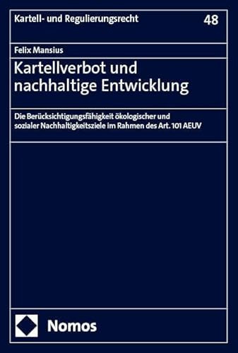 Kartellverbot und nachhaltige Entwicklung: Die Berücksichtigungsfähigkeit ökologischer und sozialer Nachhaltigkeitsziele im Rahmen des Art. 101 AEUV (Kartell- und Regulierungsrecht)