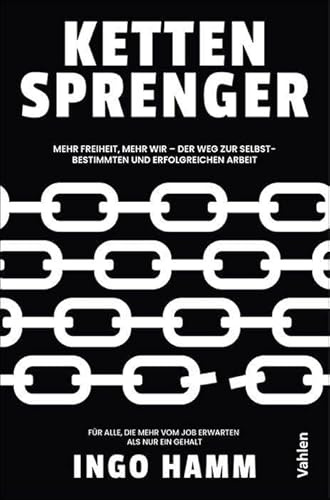 Kettensprenger: Mehr Freiheit, mehr Wir - Der Weg zur selbstbestimmten und erfolgreichen Arbeit. Für alle, die mehr vom Job erwarten als nur ein Gehalt
