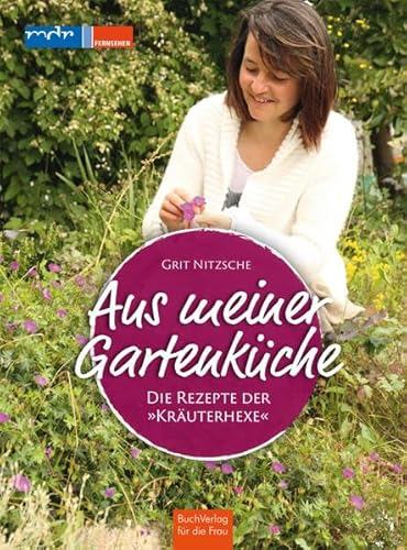 Aus meiner Gartenküche: Die Rezepte der Kräuterhexe