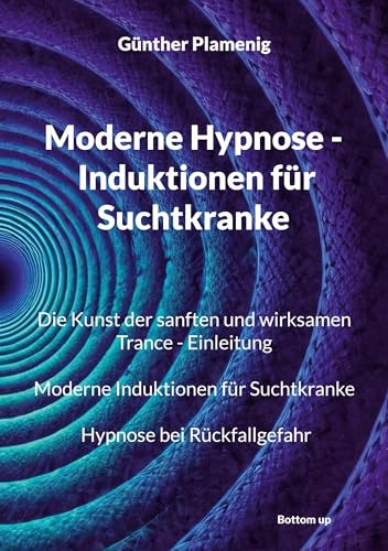 Moderne Hypnose - Induktionen für Suchtkranke: Die Kunst der sanften und wirksamen Trance - Einleitung. Moderne Induktionen für Suchtkranke. Hypnose bei Rückfallgefahr