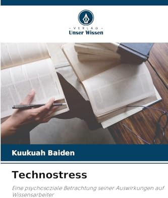 Technostress: Eine psychosoziale Betrachtung seiner Auswirkungen auf Wissensarbeiter