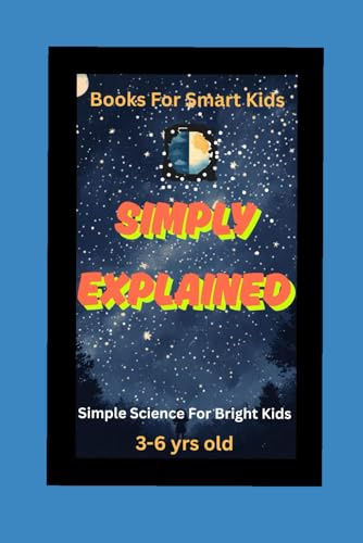 Simply Explained : Science For Bright Kids (Books For Smart Kids)