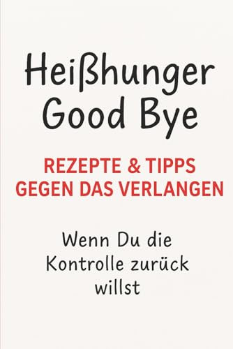Heißhunger Good Bye – Rezepte & Tipps gegen das Verlangen: Wenn Du die Kontrolle zurück willst.