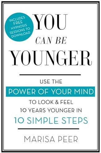 You Can Be Younger: Use the power of your mind to look and feel 10 years younger in 10 simple steps