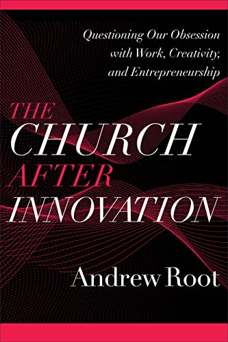 Church after Innovation: Questioning Our Obsession with Work, Creativity, and Entrepreneurship (Ministry in a Secular Age)