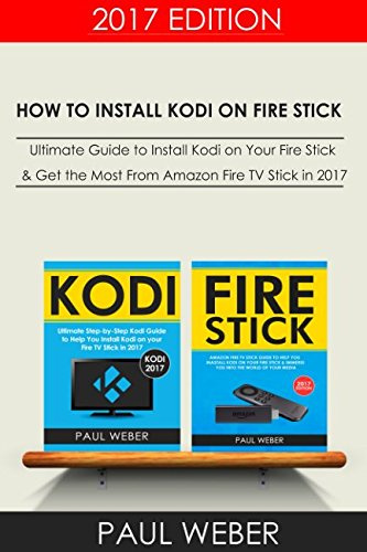 How to install Kodi on Fire Stick: 2 Manuscripts: Ultimate Guide to Install Kodi on Your Fire Stick & Get the Most From Amazon Fire TV Stick in 2017