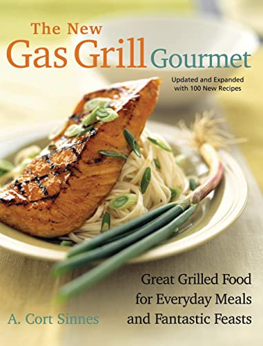 The New Gas Grill Gourmet: Great Grilled Food For Everyday Meals And Fantastic Feasts