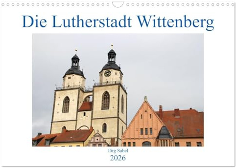 Die Lutherstadt Wittenberg (Wandkalender 2026 DIN A3 quer), CALVENDO Monatskalender: 500 Jahre Reformation in der Lutherstadt Wittenberg. (CALVENDO Glaube)