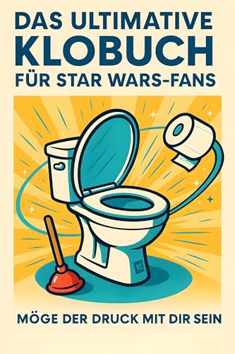 Das ultimative Klobuch für Star Wars-Fans: Möge der Druck mit dir sein. Lustiges Geschenk mit Lifehacks, Fun Facts und Geschichten