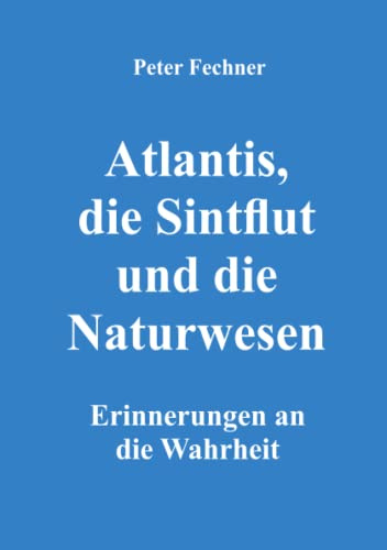 Atlantis, die Sintflut und die Naturwesen: Erinnerungen an die Wahrheit