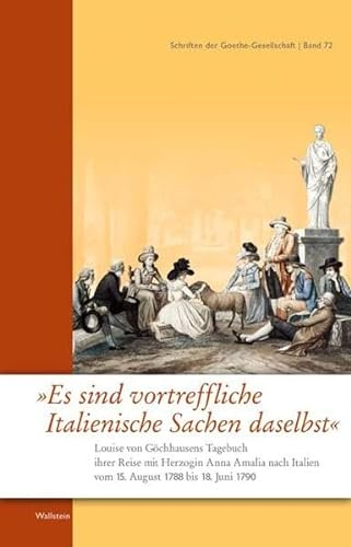 »Es sind vortreffliche Italienische Sachen daselbst«: Louise von Göchhausens Tagebuch ihrer Reise mit Herzogin Anna Amalia nach Italien vom 15. August ... Italien vom 15. August 1788 bis 18. Juni 1790