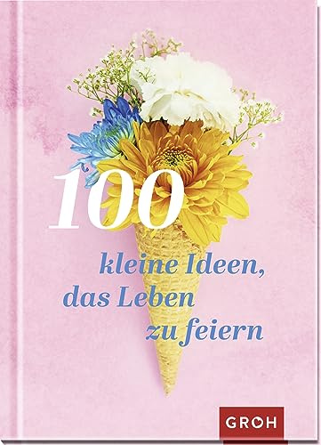 100 kleine Ideen, das Leben zu feiern (Geschenke für mehr Lebensfreude, Glücksgefühle und Achtsamkeit im Alltag)