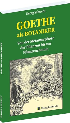 GOETHE als BOTANIKER: Von der Metamorphose der Pflanzen bis zur Pflanzenchemie