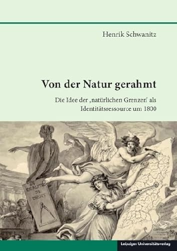 Von der Natur gerahmt: Die Idee der ‚natürlichen Grenzen‘ als Identitätsressource um 1800 (Schriften zur sächsischen Geschichte und Volkskunde)