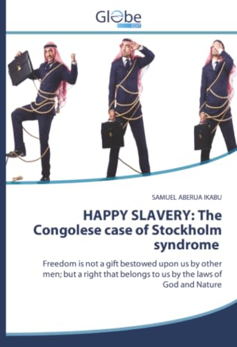 HAPPY SLAVERY: The Congolese case of Stockholm syndrome: Freedom is not a gift bestowed upon us by other men; but a right that belongs to us by the laws of God and Nature