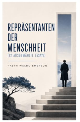 Repräsentanten der Menschheit (12 Ausgewählte Essays): Zwölf Essays über Genie, Selbstvertrauen und transzendentalistische Geistesgeschichte