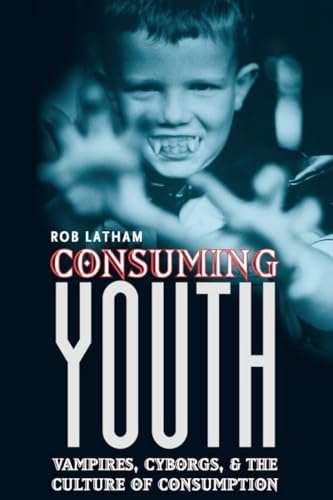 Consuming Youth: Vampires, Cyborgs, and the Culture of Consumption