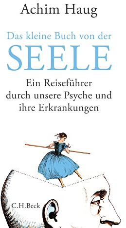Das kleine Buch von der Seele: Ein Reiseführer durch unsere Psyche und ihre Erkrankungen