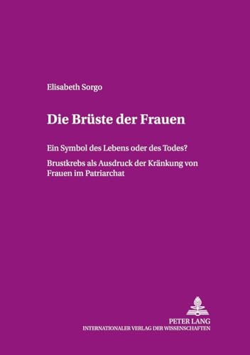 Die Brüste der Frauen. Ein Symbol des Lebens oder des Todes? Brustkrebs als Ausdruck der Kränkung von Frauen im Patriarchat