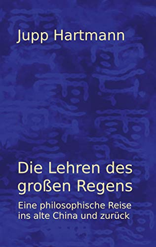 Die Lehren des großen Regens: Eine philosophische Reise ins alte China uns zurück