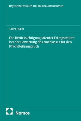 Die Berücksichtigung latenter Ertragsteuern bei der Bewertung des Nachlasses für den Pflichtteilsanspruch (Bayreuther Studien zu Familienunternehmen)