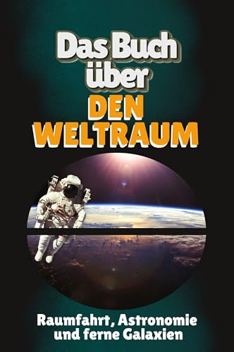 Das Buch über den Weltraum: Raumfahrt, Astronomie und ferne Galaxien