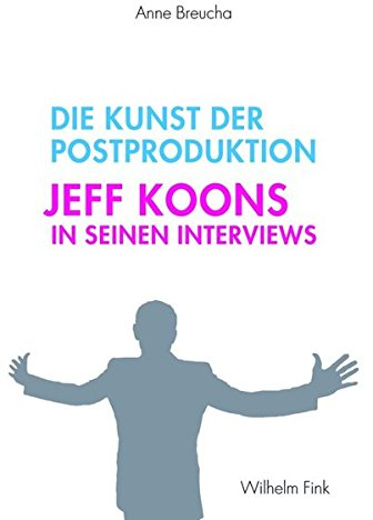Die Kunst der Postproduktion. Jeff Koons in seinen Interviews