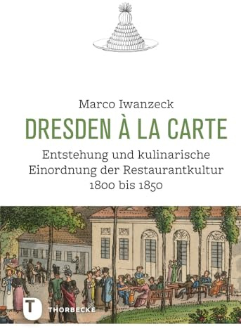 Dresden à la carte: Entstehung und kulinarische Einordnung der Restaurantkultur 1800 bis 1850 (Land kulinarischer Tradition. Ernährungsgeschichte in ... Historische Forschungen zur exquisiten Küche)