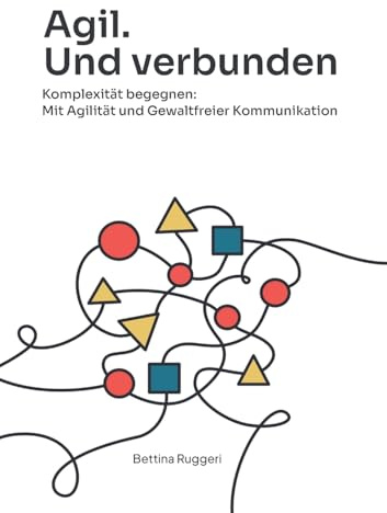 Agil. Und Verbunden: Komplexität begegnen: Mit Agilität und Gewaltfreier Kommunikation