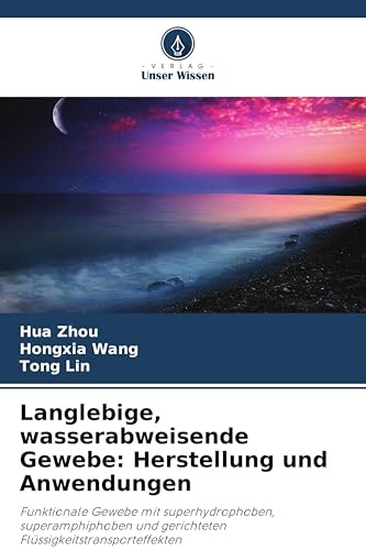 Langlebige, wasserabweisende Gewebe: Herstellung und Anwendungen: Funktionale Gewebe mit superhydrophoben, superamphiphoben und gerichteten Flüssigkeitstransporteffekten