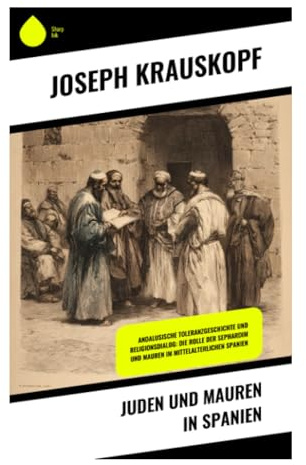 Juden und Mauren in Spanien: Al-Andalus als Erinnerungsraum: Toleranz, Gelehrsamkeit und kulturelle Blüte im mittelalterlichen Iberien