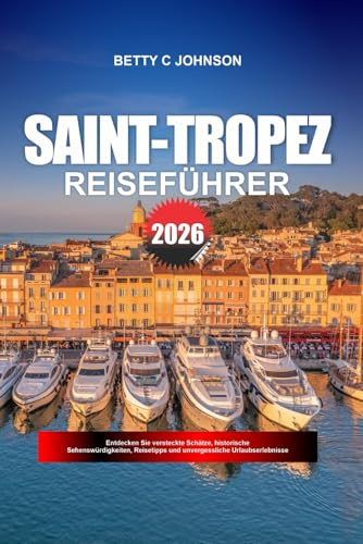 SAINT-TROPEZ REISEFÜHRER 2026: Entdecken Sie versteckte Schätze, historische Sehenswürdigkeiten, Reisetipps und unvergessliche Urlaubserlebnisse