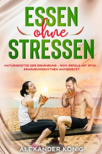 ESSEN OHNE STRESSEN: Naturgesetze der Ernährung - 100% Erfolg mit IIFYM - Ernährungsmythen aufgedeckt