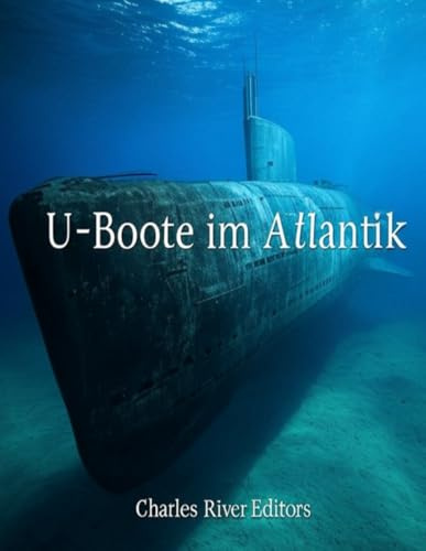 U-Boote im Atlantik: Die Geschichte der deutschen U-Boote während des Ersten und Zweiten Weltkriegs