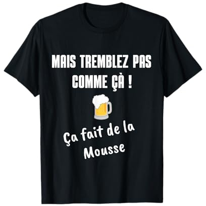 Mais tremblez pas comme çà, ça fait de la mousse ! T-Shirt
