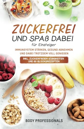 Zuckerfrei und Spaß dabei für Einsteiger: Immunsystem stärken, gesund abnehmen und dabei trotzdem voll genießen. Inkl. zuckerfreien Süßigkeiten und 50 Glücksrezepten