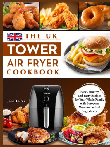 The UK Tower Air Fryer Cookbook: Easy , Healthy and Tasty Recipes for Your Whole Family with European Measurements & Ingredients