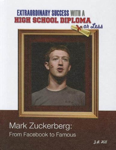 Mark Zuckerberg: From Facebook to Famous (Contemporary Biographies: Extraordinary Success With a High School Diploma or Less)