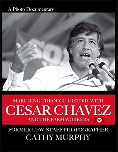 Marching Through History with Cesar Chavez and the Farm Workers: A Photo Documentary by former UFW Staff Photographer Cathy Murphy