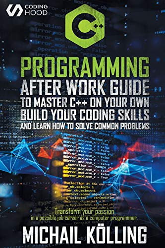 C++ Programming: After work guide to master C++ on your own. Build your coding skills and learn how to solve common problems. Transform your passion in a possible job career as a computer programmer.